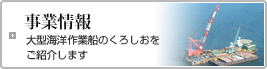 事業情報
大型海洋作業船のくろしおをご紹介します